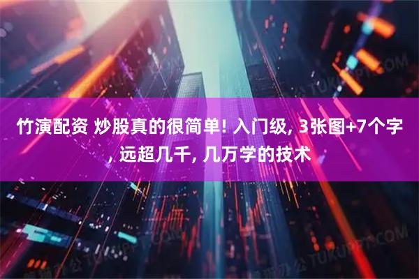 竹演配资 炒股真的很简单! 入门级, 3张图+7个字, 远超几千, 几万学的技术