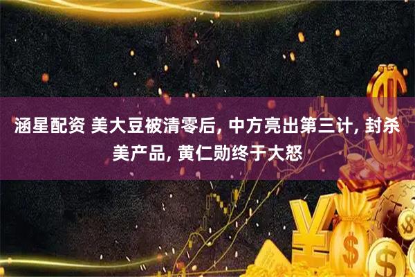 涵星配资 美大豆被清零后, 中方亮出第三计, 封杀美产品, 黄仁勋终于大怒