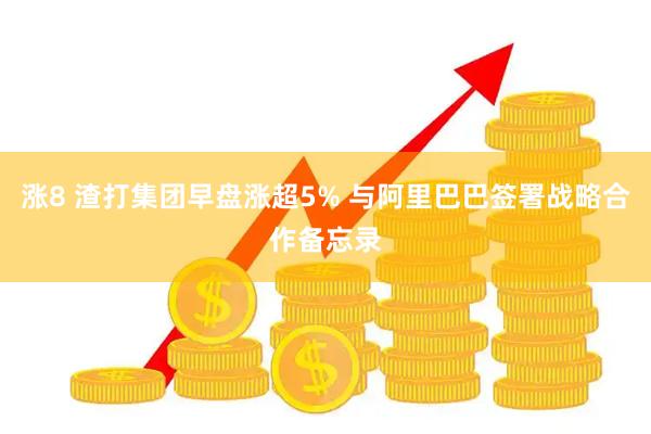 涨8 渣打集团早盘涨超5% 与阿里巴巴签署战略合作备忘录