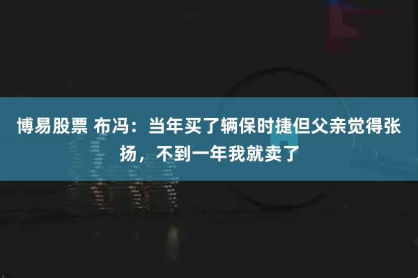 博易股票 布冯：当年买了辆保时捷但父亲觉得张扬，不到一年我就卖了
